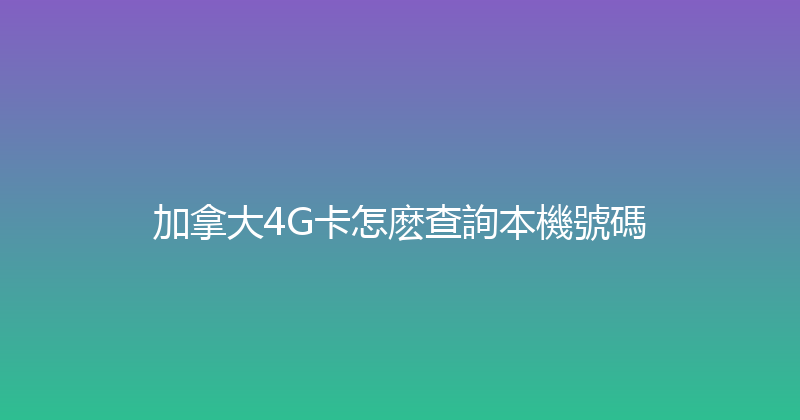加拿大4G卡怎麽查詢本機號碼 