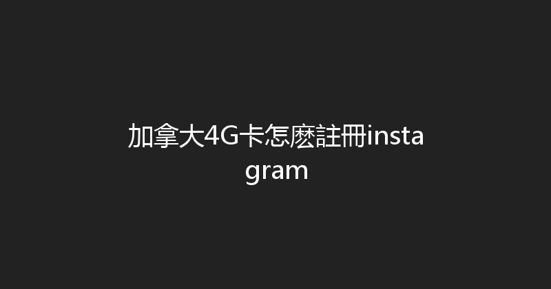 加拿大4G卡怎麽註冊instagram 