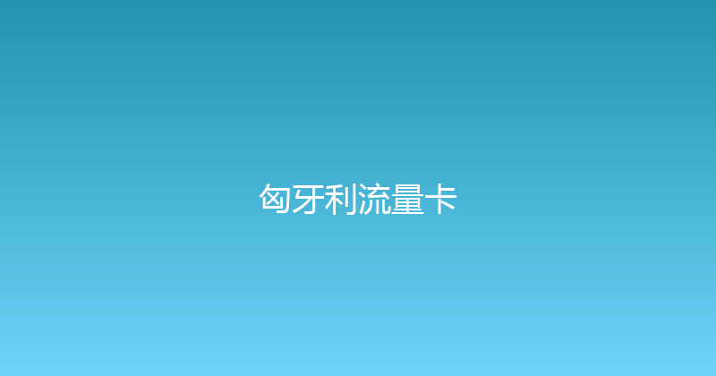 匈牙利流量卡 