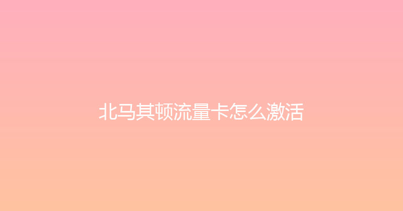 北马其顿流量卡怎么激活 