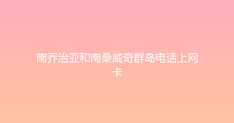 南乔治亚和南桑威奇群岛电话上网卡 