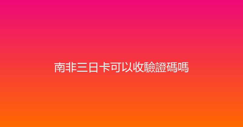 南非三日卡可以收驗證碼嗎 