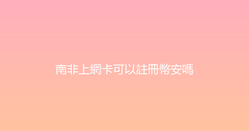 南非上網卡可以註冊幣安嗎 