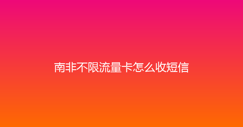 南非不限流量卡怎么收短信 