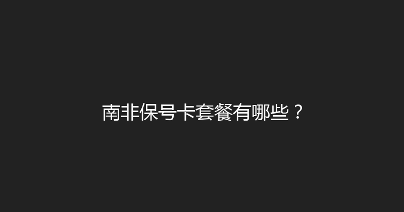 南非保号卡套餐有哪些？ 