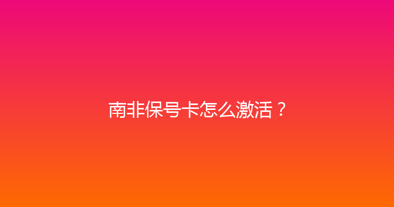 南非保号卡怎么激活？ 