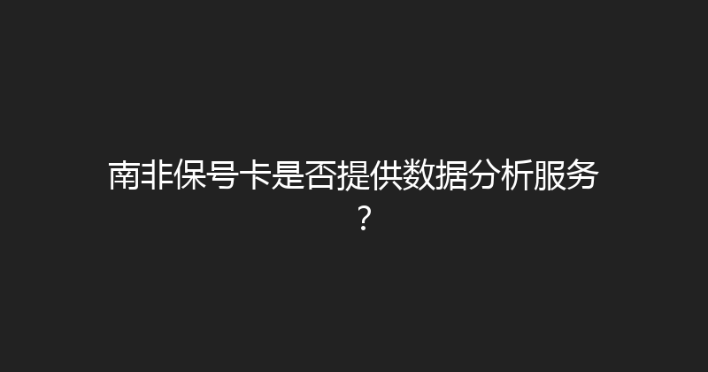 南非保号卡是否提供数据分析服务？ 