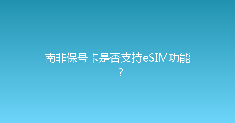 南非保号卡是否支持eSIM功能？ 
