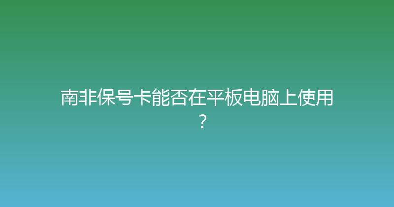 南非保号卡能否在平板电脑上使用？ 