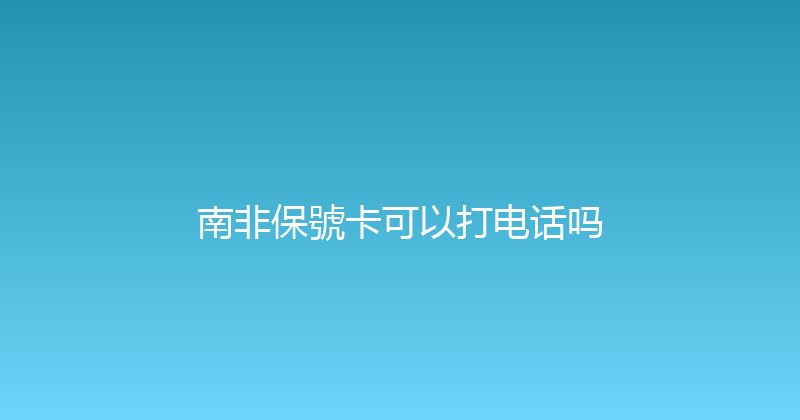 南非保號卡可以打电话吗 