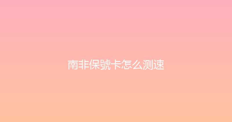 南非保號卡怎么测速 
