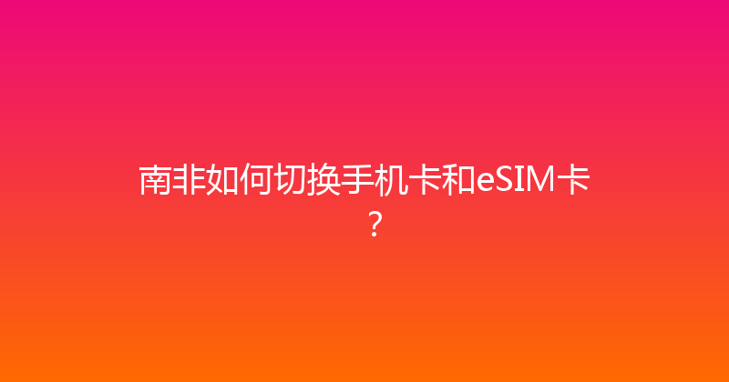 南非如何切换手机卡和eSIM卡？ 
