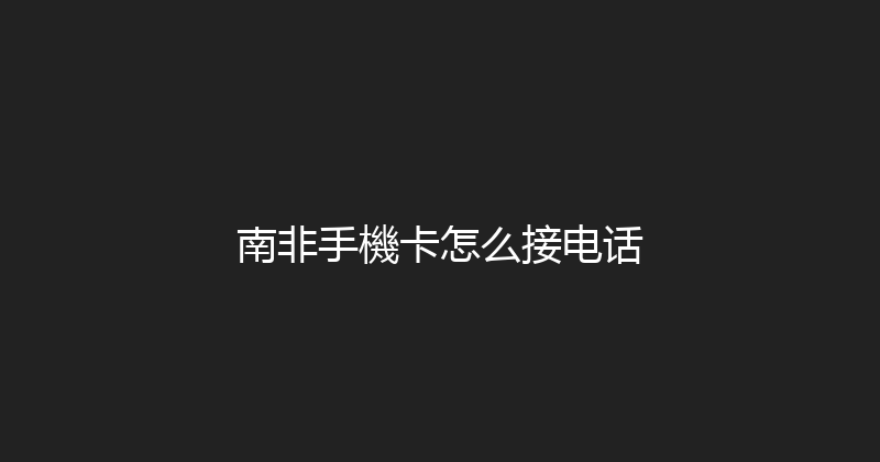 南非手機卡怎么接电话 