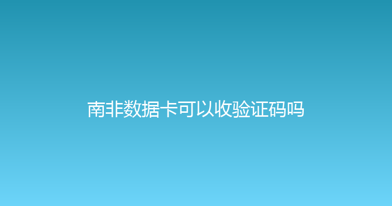 南非数据卡可以收验证码吗 