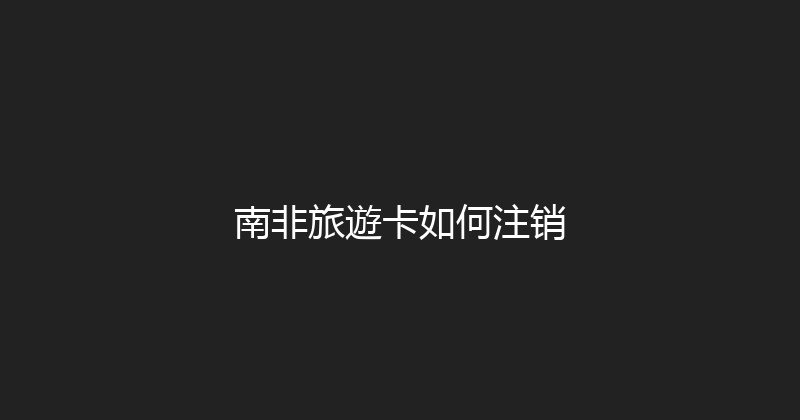 南非旅遊卡如何注销 