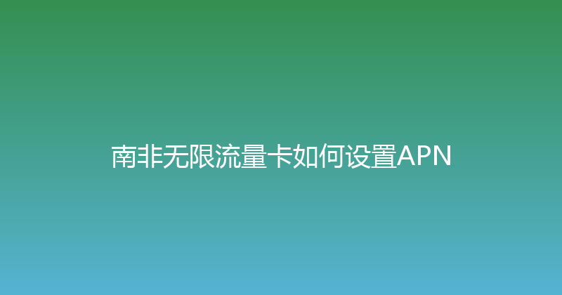 南非无限流量卡如何设置APN 