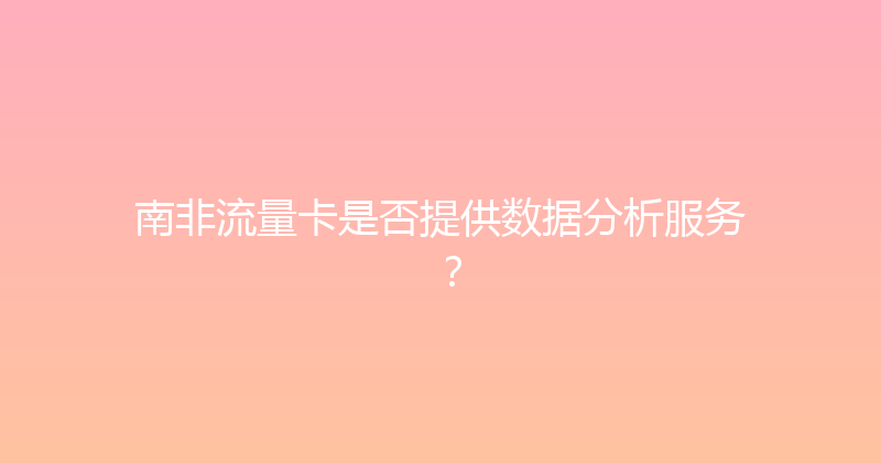 南非流量卡是否提供数据分析服务？ 