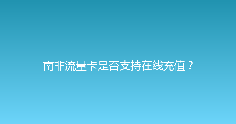 南非流量卡是否支持在线充值？ 