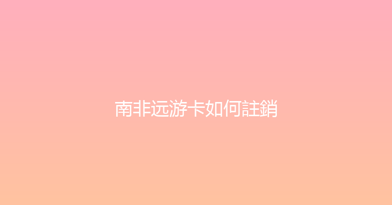 南非远游卡如何註銷 