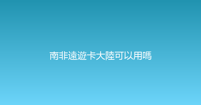 南非遠遊卡大陸可以用嗎 