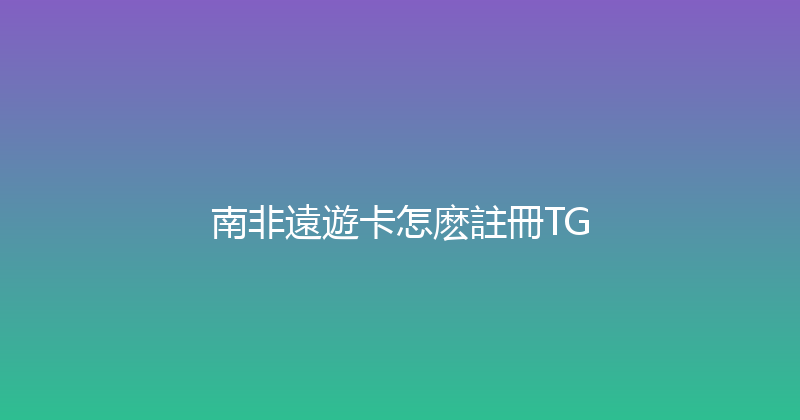 南非遠遊卡怎麽註冊TG 
