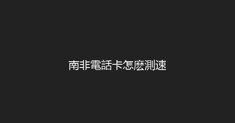 南非電話卡怎麽測速 