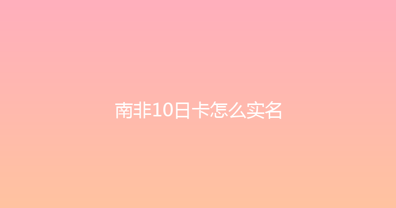 南非10日卡怎么实名 