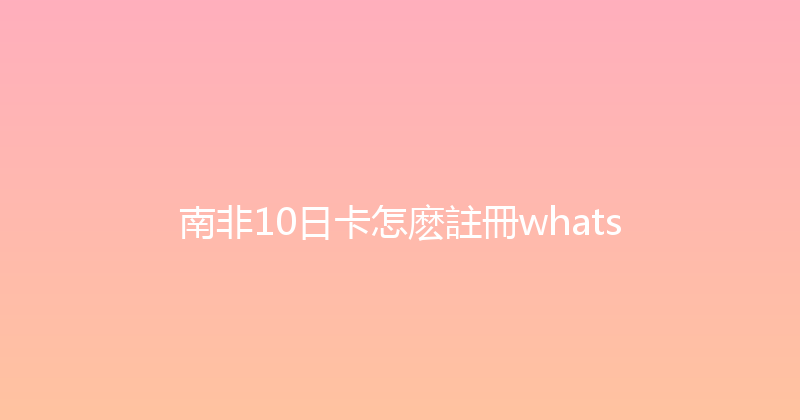 南非10日卡怎麽註冊whats 