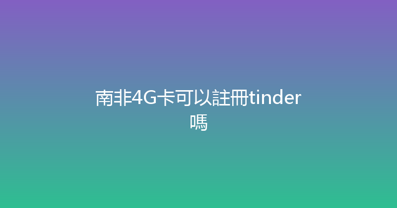 南非4G卡可以註冊tinder嗎 
