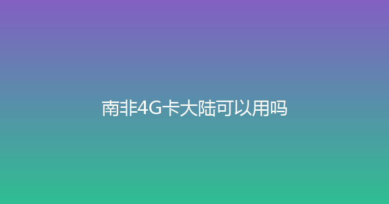南非4G卡大陆可以用吗 