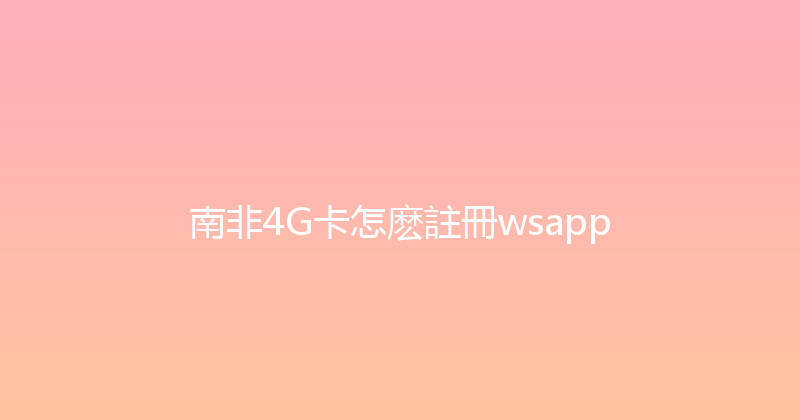 南非4G卡怎麽註冊wsapp 