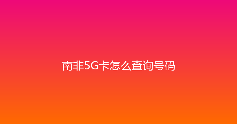 南非5G卡怎么查询号码 
