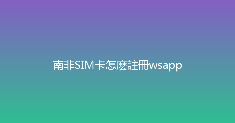 南非SIM卡怎麽註冊wsapp 