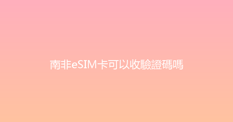 南非eSIM卡可以收驗證碼嗎 