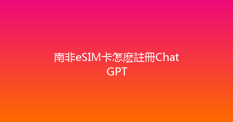 南非eSIM卡怎麽註冊ChatGPT 