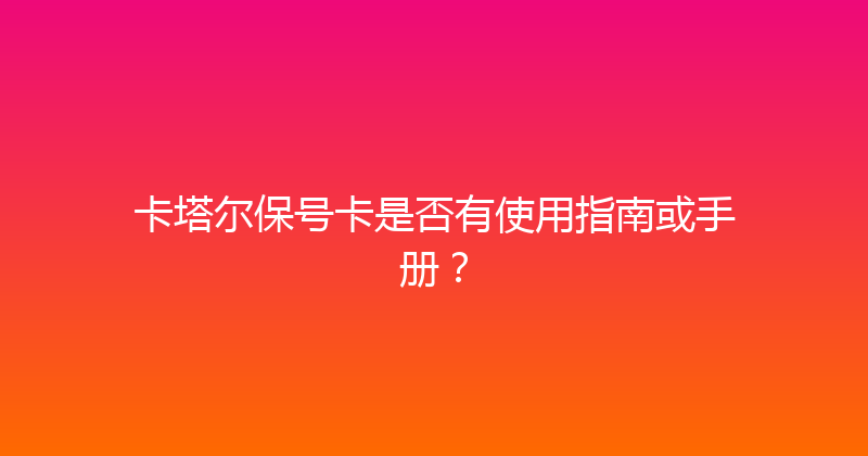 卡塔尔保号卡是否有使用指南或手册？ 