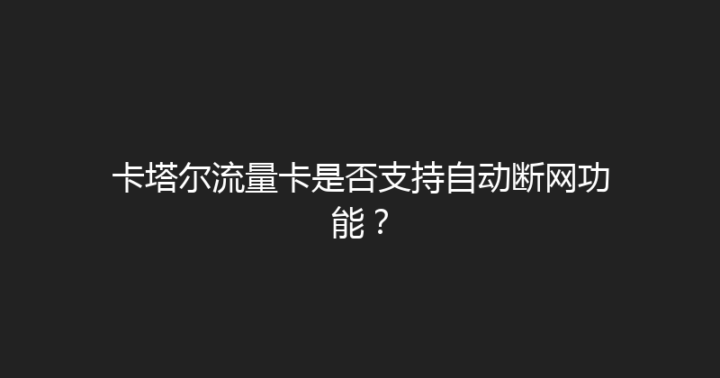 卡塔尔流量卡是否支持自动断网功能？ 