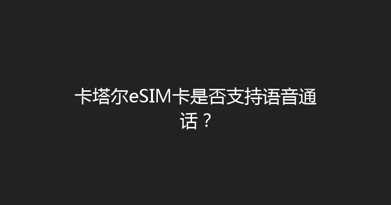 卡塔尔eSIM卡是否支持语音通话？ 