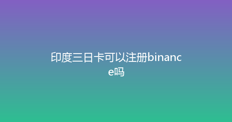 印度三日卡可以注册binance吗 