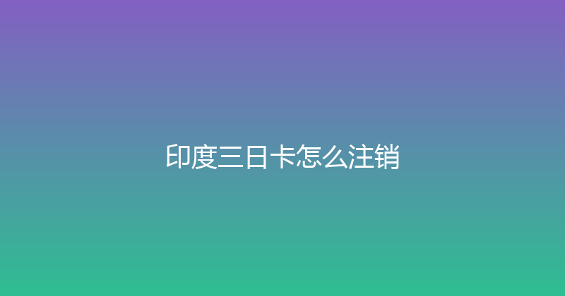 印度三日卡怎么注销 