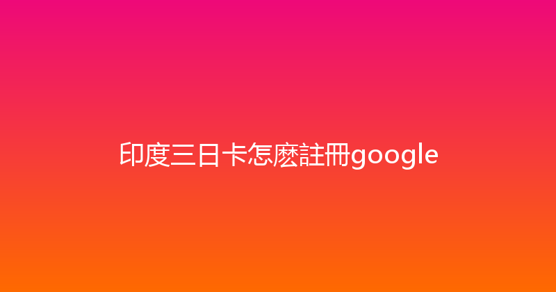 印度三日卡怎麽註冊google 