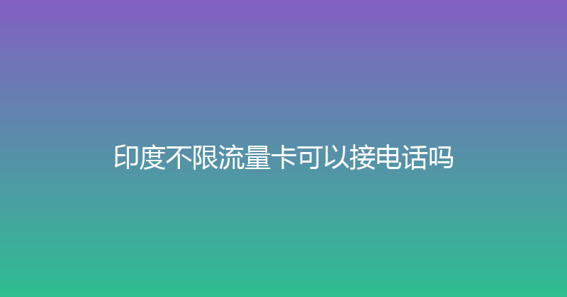 印度不限流量卡可以接电话吗 