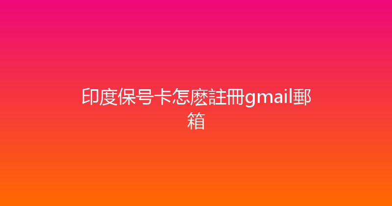 印度保号卡怎麽註冊gmail郵箱 