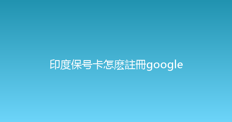 印度保号卡怎麽註冊google 