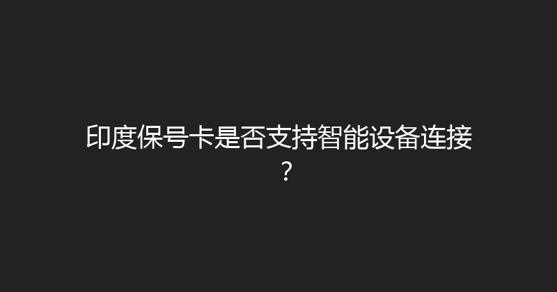 印度保号卡是否支持智能设备连接？ 
