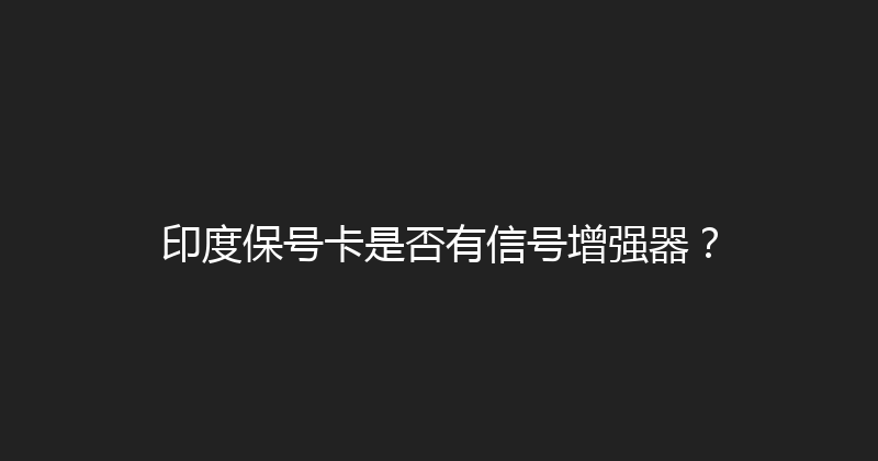 印度保号卡是否有信号增强器？ 