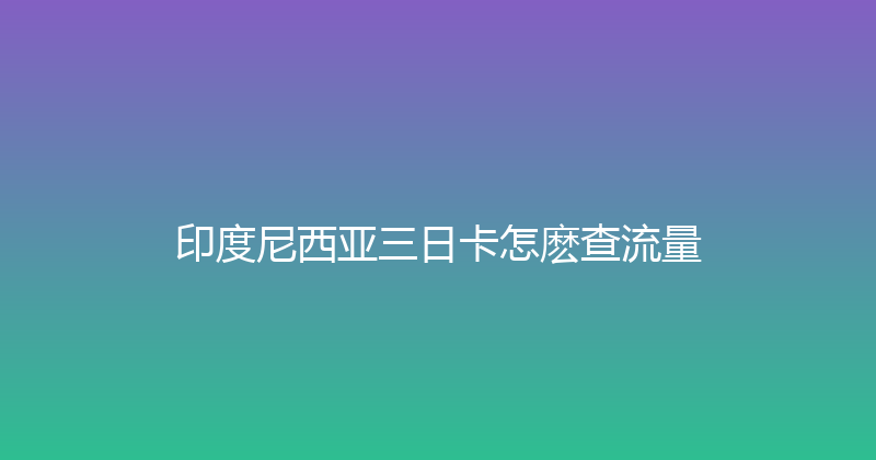 印度尼西亚三日卡怎麽查流量 