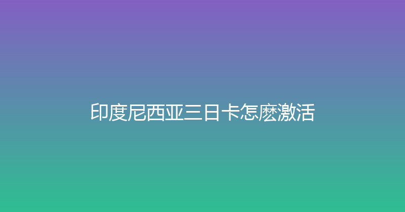 印度尼西亚三日卡怎麽激活 