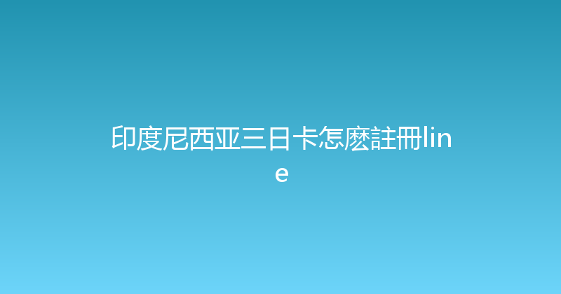 印度尼西亚三日卡怎麽註冊line 