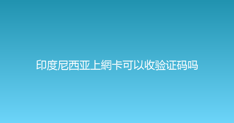印度尼西亚上網卡可以收验证码吗 